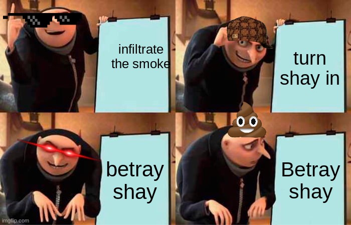 Gru's Plan | infiltrate the smoke; turn shay in; betray shay; Betray shay | image tagged in memes,gru's plan | made w/ Imgflip meme maker