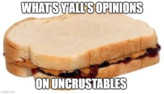 genuine question cause i'm having one rn | WHAT'S Y'ALL'S OPINIONS; ON UNCRUSTABLES | image tagged in peanut butter jelly sandwich | made w/ Imgflip meme maker