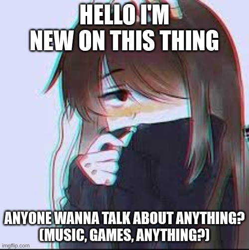 hello people!! | HELLO I'M NEW ON THIS THING; ANYONE WANNA TALK ABOUT ANYTHING?
(MUSIC, GAMES, ANYTHING?) | image tagged in sky | made w/ Imgflip meme maker