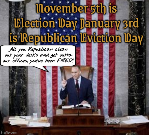 You're fired Jan 3rd | November 5th is Election Day January 3rd is Republican Eviction Day; All you Republican clean out your desks and get outta our offices, you've been FIRED! | image tagged in you're fired,election evection day,maga movining out,maga manumited,electoral execution,take back the house senate | made w/ Imgflip meme maker