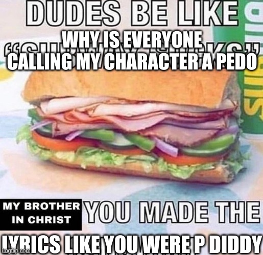 Brother in Christ Subway | WHY IS EVERYONE CALLING MY CHARACTER A PEDO LYRICS LIKE YOU WERE P DIDDY | image tagged in brother in christ subway | made w/ Imgflip meme maker