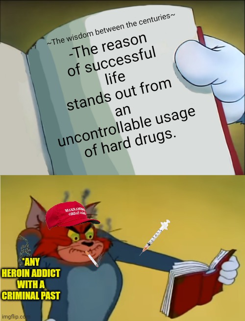 -Just forget 'bout dat shit. | ~The wisdom between the centuries~; -The reason of successful life stands out from an uncontrollable usage of hard drugs. *ANY HEROIN ADDICT WITH A CRIMINAL PAST | image tagged in angry tom reading book,heroin henry,task failed successfully,don't do drugs,police chasing guy,that's a good wisdom | made w/ Imgflip meme maker