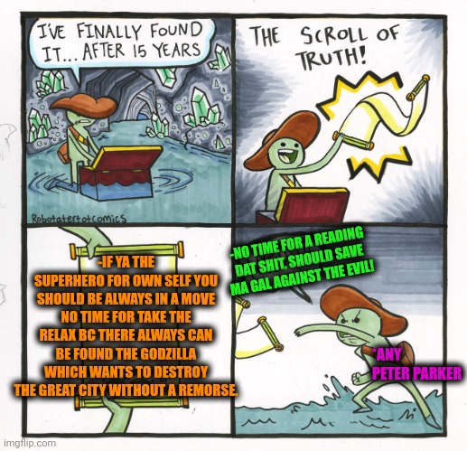 -Destroy the bricks wall. | -IF YA THE SUPERHERO FOR OWN SELF YOU SHOULD BE ALWAYS IN A MOVE NO TIME FOR TAKE THE RELAX BC THERE ALWAYS CAN BE FOUND THE GODZILLA WHICH WANTS TO DESTROY THE GREAT CITY WITHOUT A REMORSE. -NO TIME FOR A READING DAT SHIT, SHOULD SAVE MA GAL AGAINST THE EVIL! *ANY PETER PARKER | image tagged in memes,the scroll of truth,angry godzilla,peter parker reading a book,superhero week,relaxed office guy | made w/ Imgflip meme maker