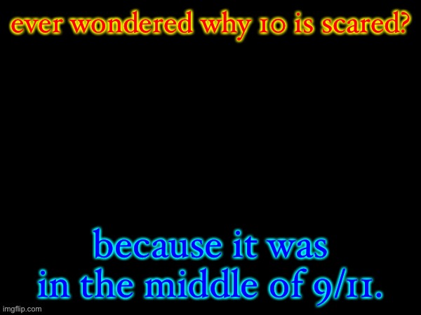 Fries_BFDI's Text Template | ever wondered why 10 is scared? because it was in the middle of 9/11. | image tagged in fries_bfdi's text template | made w/ Imgflip meme maker