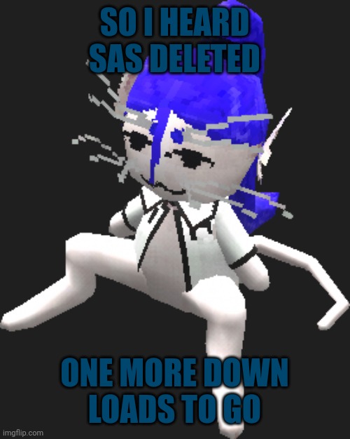 Blue ariral plush | SO I HEARD SAS DELETED; ONE MORE DOWN
LOADS TO GO | image tagged in blue ariral plush | made w/ Imgflip meme maker