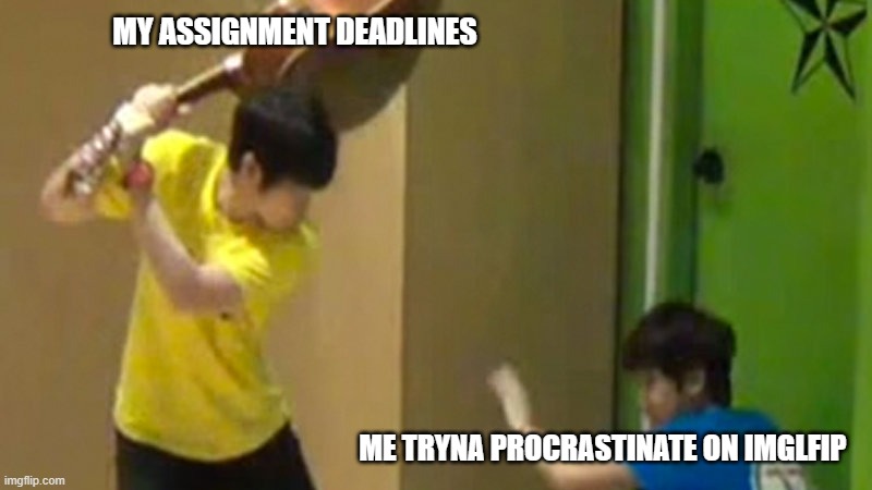 *Whack* | MY ASSIGNMENT DEADLINES; ME TRYNA PROCRASTINATE ON IMGLFIP | image tagged in guitar hit,homework,funny | made w/ Imgflip meme maker