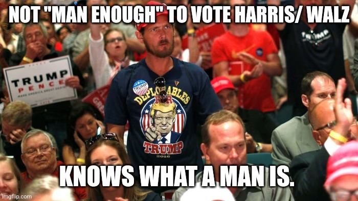 The Trump Voter Conundrum | NOT "MAN ENOUGH" TO VOTE HARRIS/ WALZ; KNOWS WHAT A MAN IS. | image tagged in donald trump,kamala harris | made w/ Imgflip meme maker