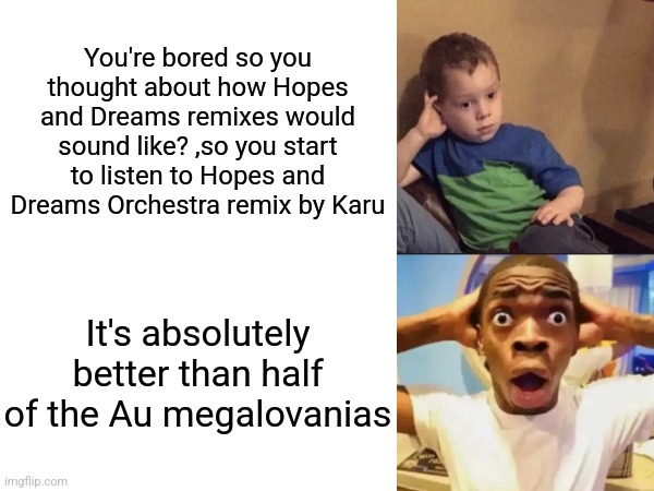 IT'S TRUE | You're bored so you thought about how Hopes and Dreams remixes would sound like? ,so you start to listen to Hopes and Dreams Orchestra remix by Karu; It's absolutely better than half of the Au megalovanias | image tagged in kid bored then guy surprised,hopes and dreams,undertale,orchestra remix by karu,it's underrated | made w/ Imgflip meme maker