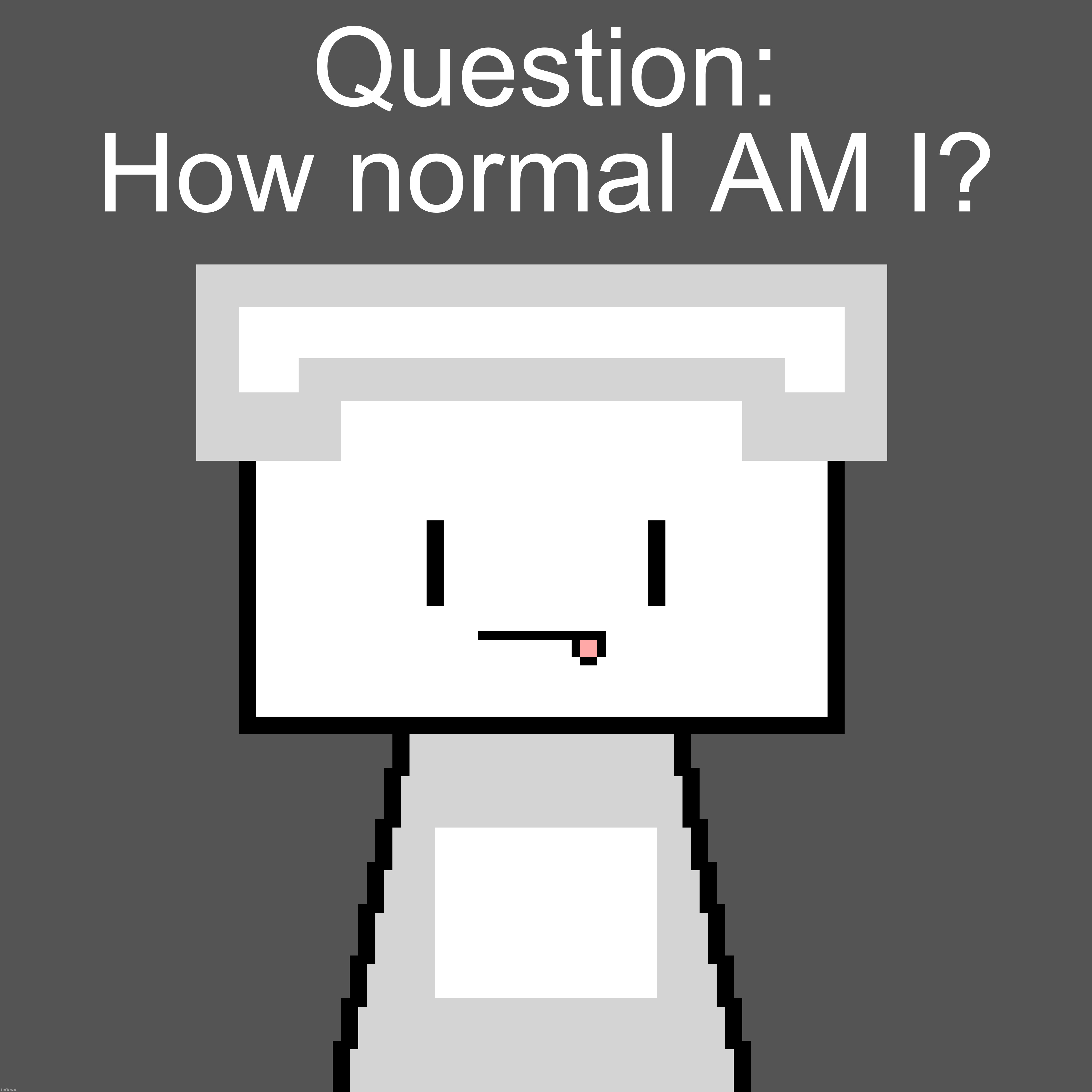 Question: How normal AM I? | made w/ Imgflip meme maker