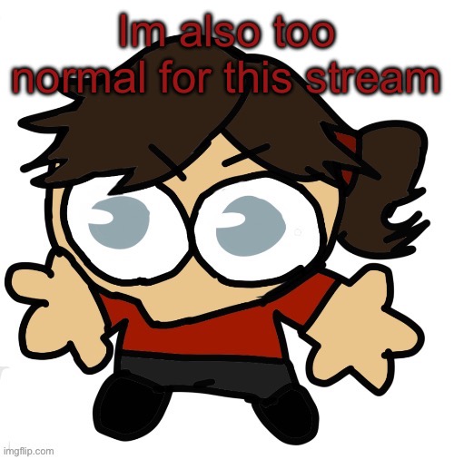 Haha i smell trend | Im also too normal for this stream | image tagged in goober dea | made w/ Imgflip meme maker