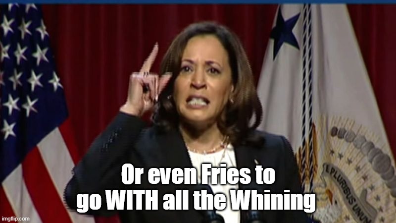 Or even Fries to go WITH all the Whining | made w/ Imgflip meme maker