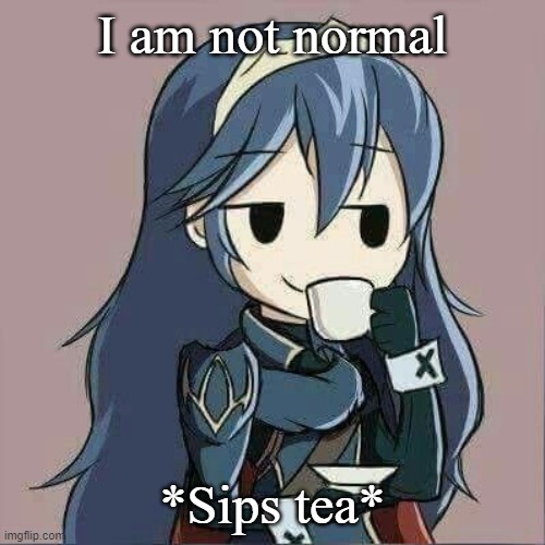 Lucina sipping tea | I am not normal; *Sips tea* | image tagged in lucina sipping tea | made w/ Imgflip meme maker