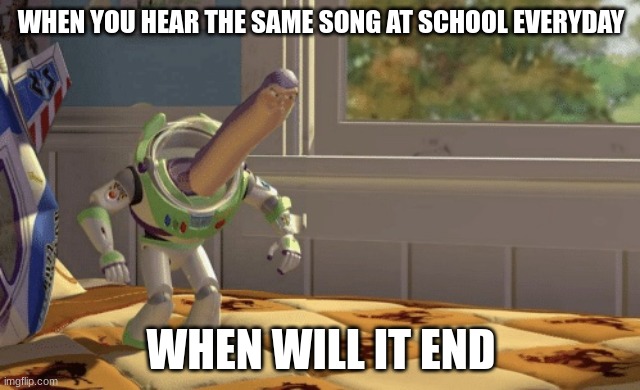 Hmm yes | WHEN YOU HEAR THE SAME SONG AT SCHOOL EVERYDAY; WHEN WILL IT END | image tagged in hmm yes | made w/ Imgflip meme maker