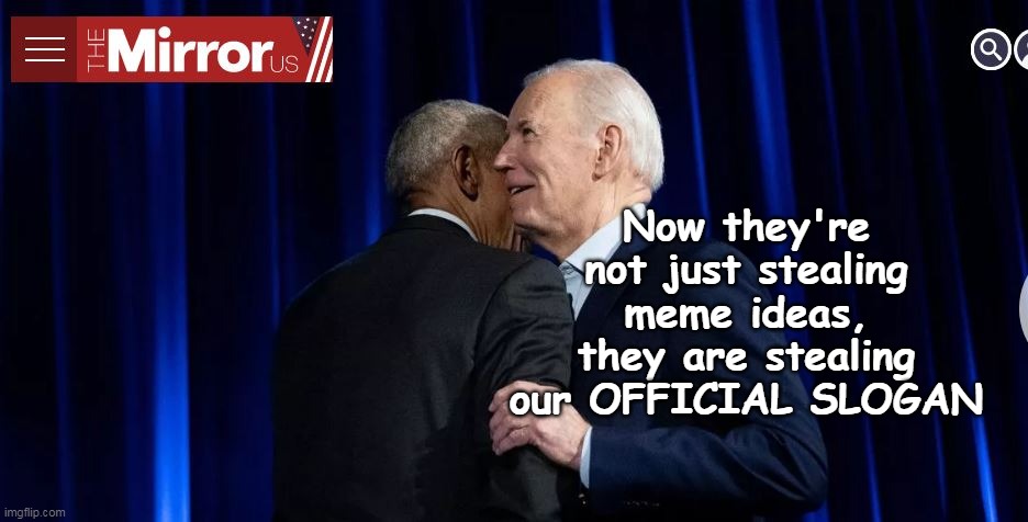 Now they're not just stealing meme ideas, they are stealing our OFFICIAL SLOGAN | made w/ Imgflip meme maker