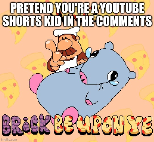 Woe brick be upon ye | PRETEND YOU'RE A YOUTUBE SHORTS KID IN THE COMMENTS | image tagged in woe brick be upon ye | made w/ Imgflip meme maker