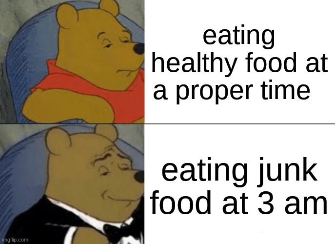 running out of ideas | eating healthy food at a proper time; eating junk food at 3 am | image tagged in memes,tuxedo winnie the pooh | made w/ Imgflip meme maker