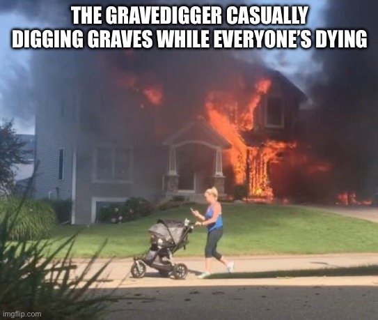 Minding my own business | THE GRAVEDIGGER CASUALLY DIGGING GRAVES WHILE EVERYONE’S DYING | image tagged in minding my own business | made w/ Imgflip meme maker