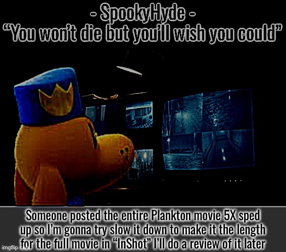 SpookyHyde | Someone posted the entire Plankton movie 5X sped up so I’m gonna try slow it down to make it the length for the full movie in “InShot” I’ll do a review of it later | image tagged in spookyhyde | made w/ Imgflip meme maker