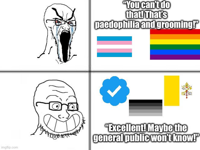 Poke fun at religious extremists on X. | “You can’t do that! That’s paedophilia and grooming!”; “Excellent! Maybe the general public won’t know!” | image tagged in happy unhappy soyjak | made w/ Imgflip meme maker