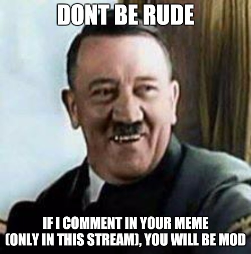 Dont be rude | DONT BE RUDE; IF I COMMENT IN YOUR MEME (ONLY IN THIS STREAM), YOU WILL BE MOD | image tagged in laughing hitler | made w/ Imgflip meme maker