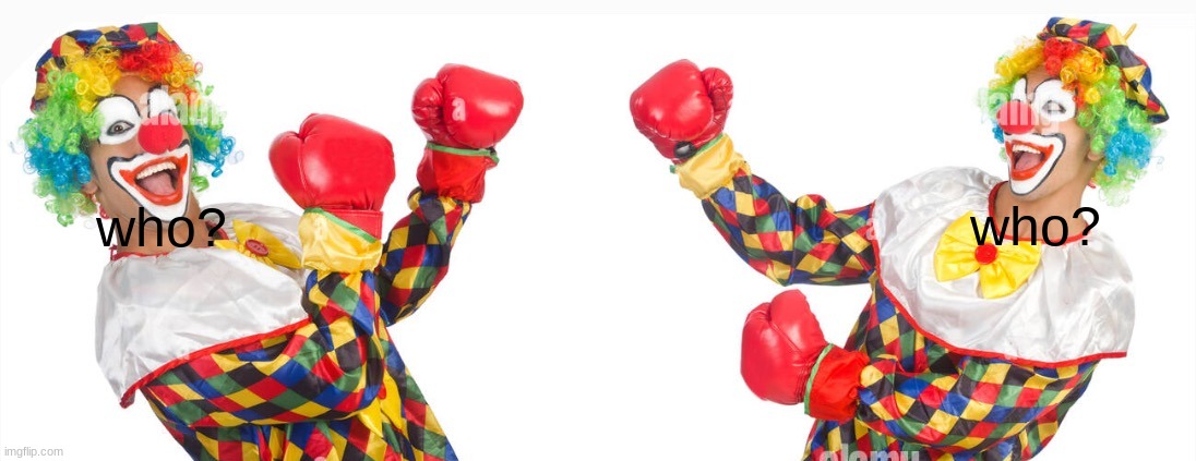 2 clowns fighting | who? who? | image tagged in 2 clowns fighting | made w/ Imgflip meme maker