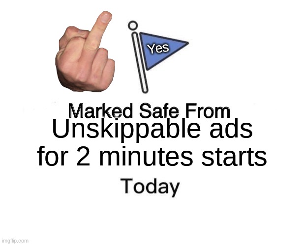 Marked Safe From Meme | Unskippable ads for 2 minutes starts Yes | image tagged in memes,marked safe from | made w/ Imgflip meme maker