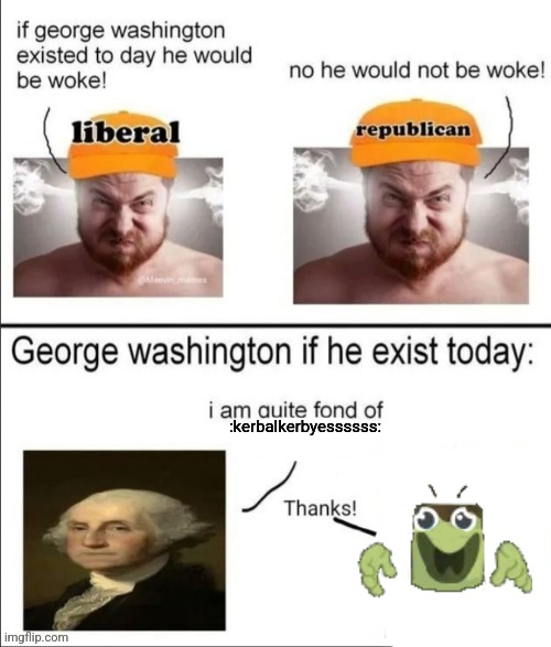George Washington if he existed today | :kerbalkerbyessssss: | image tagged in george washington if he existed today | made w/ Imgflip meme maker