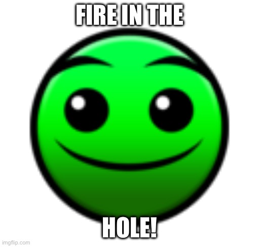 Normal Difficulty Face | FIRE IN THE HOLE! | image tagged in normal difficulty face | made w/ Imgflip meme maker