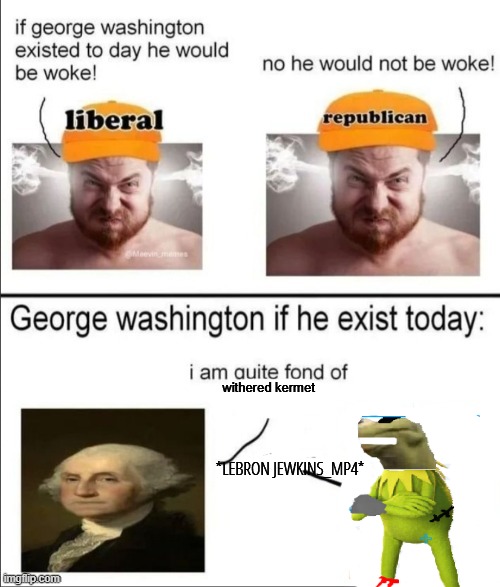 George Washington if he existed today | withered kermet; *LEBRON JEWKINS_MP4* | image tagged in george washington if he existed today | made w/ Imgflip meme maker