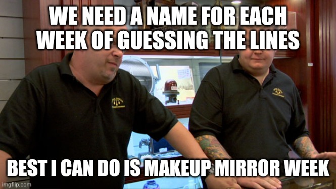 Pawn Stars Best I Can Do | WE NEED A NAME FOR EACH WEEK OF GUESSING THE LINES; BEST I CAN DO IS MAKEUP MIRROR WEEK | image tagged in pawn stars best i can do | made w/ Imgflip meme maker