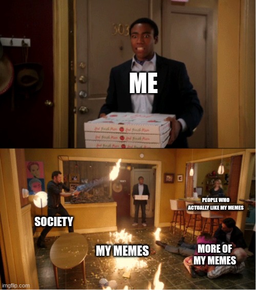 Community Fire Pizza Meme | ME; PEOPLE WHO ACTUALLY LIKE MY MEMES; SOCIETY; MORE OF MY MEMES; MY MEMES | image tagged in community fire pizza meme | made w/ Imgflip meme maker