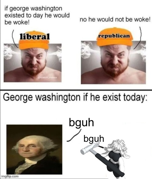 George Washington if he existed today | bguh; bguh | image tagged in george washington if he existed today | made w/ Imgflip meme maker