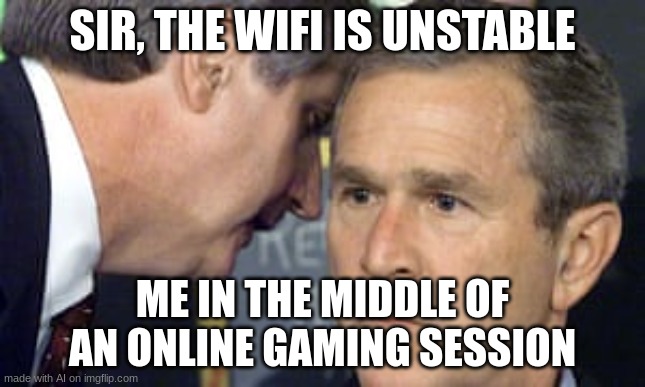 WiFi | SIR, THE WIFI IS UNSTABLE; ME IN THE MIDDLE OF AN ONLINE GAMING SESSION | image tagged in george bush 9/11,wifi | made w/ Imgflip meme maker