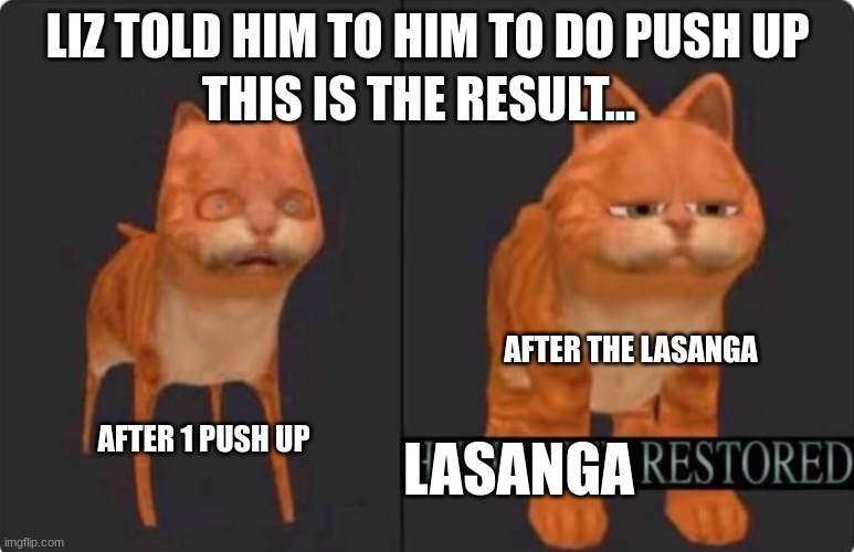 humanity restored | LIZ TOLD HIM TO HIM TO DO PUSH UP; THIS IS THE RESULT... AFTER THE LASANGA; AFTER 1 PUSH UP; LASANGA | image tagged in humanity restored | made w/ Imgflip meme maker