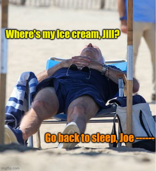 Biden on the beach | Where's my ice cream, Jill? Go back to sleep, Joe ------ | image tagged in biden on the beach | made w/ Imgflip meme maker