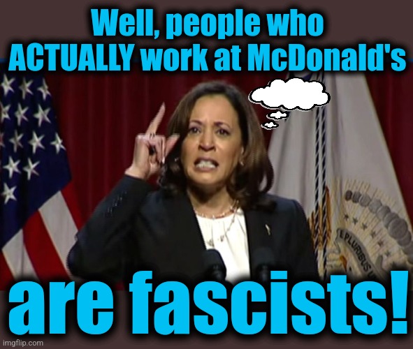 Kamala Angry | Well, people who ACTUALLY work at McDonald's; are fascists! | image tagged in kamala angry,mcdonald's,memes,democrats,fascists | made w/ Imgflip meme maker