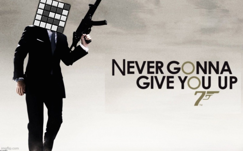 007 Rickroll | ⬜⬜⬜⬜⬛
⬜⬛⬛⬛⬜
⬜⬛⬜⬜⬜
⬜⬛⬛⬛⬜
⬜⬜⬜⬜⬛ | image tagged in 007 rickroll | made w/ Imgflip meme maker