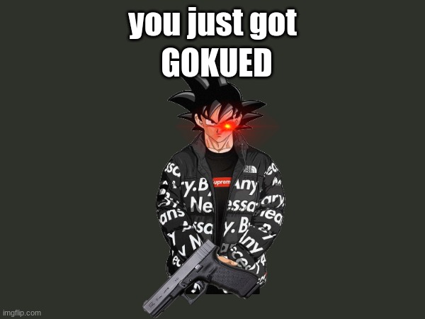 GOKUED; you just got | made w/ Imgflip meme maker