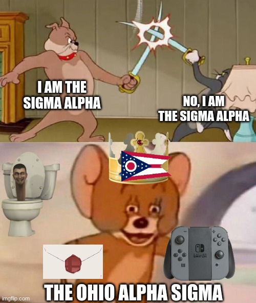 Alpha sigma | I AM THE SIGMA ALPHA; NO, I AM THE SIGMA ALPHA; THE OHIO ALPHA SIGMA | image tagged in tom and jerry swordfight | made w/ Imgflip meme maker