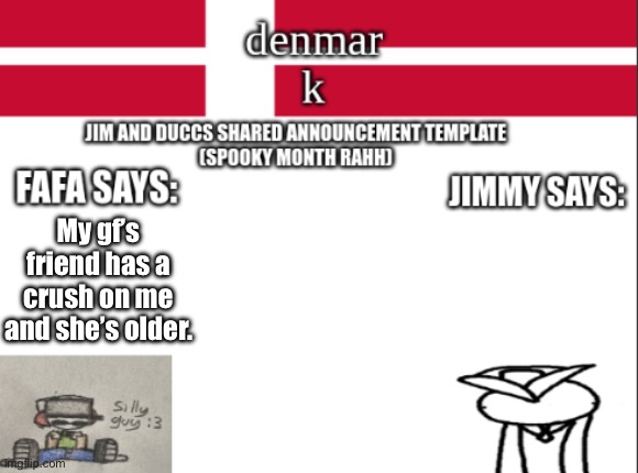 JIM AND DUCCS cOLLABED ANNOUNCEMENT TEMPLATE RAHHHHHHHHH | My gf’s friend has a crush on me and she’s older. | image tagged in jim and duccs collabed announcement template rahhhhhhhhh | made w/ Imgflip meme maker