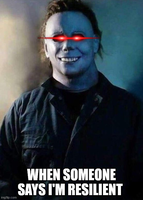 Happy Michael Myers | WHEN SOMEONE SAYS I'M RESILIENT | image tagged in happy michael myers | made w/ Imgflip meme maker