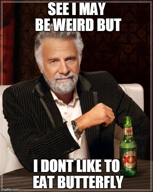 The Most Interesting Man In The World Meme | SEE I MAY BE WEIRD BUT I DONT LIKE TO EAT BUTTERFLY | image tagged in memes,the most interesting man in the world | made w/ Imgflip meme maker