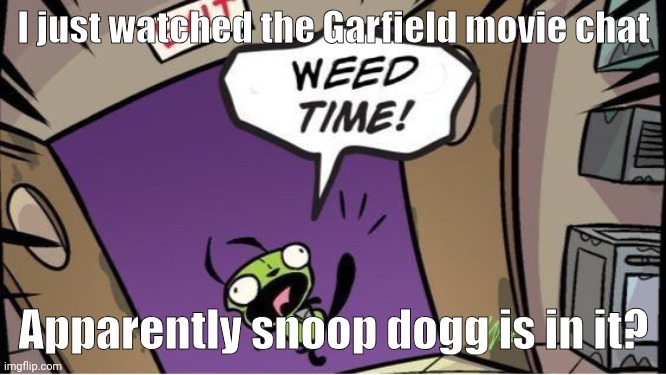 weed time | I just watched the Garfield movie chat; Apparently snoop dogg is in it? | image tagged in weed time | made w/ Imgflip meme maker