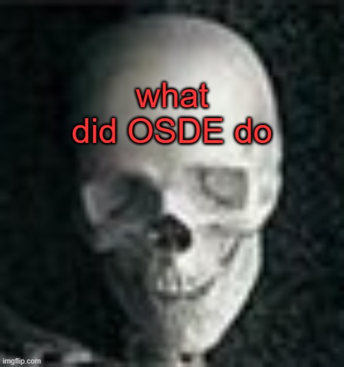 . | what did OSDE do | image tagged in skull | made w/ Imgflip meme maker