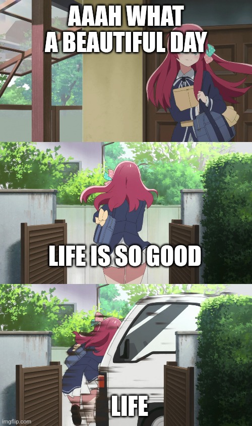 LIFE | AAAH WHAT A BEAUTIFUL DAY; LIFE IS SO GOOD; LIFE | image tagged in sakura gets hit by a truck,wow | made w/ Imgflip meme maker