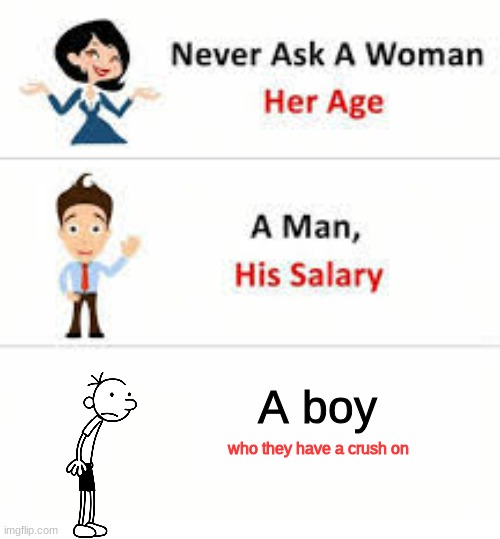 Never ask a woman her age | A boy; who they have a crush on | image tagged in never ask a woman her age | made w/ Imgflip meme maker