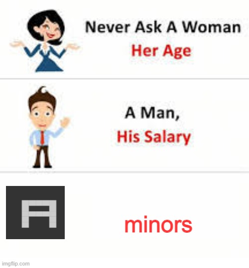 Never ask a woman her age | minors | image tagged in never ask a woman her age | made w/ Imgflip meme maker