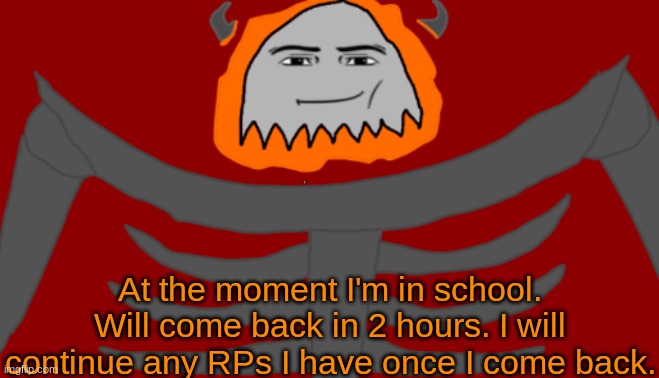 Blehhh | At the moment I'm in school. Will come back in 2 hours. I will continue any RPs I have once I come back. | image tagged in infernal roblox man face | made w/ Imgflip meme maker