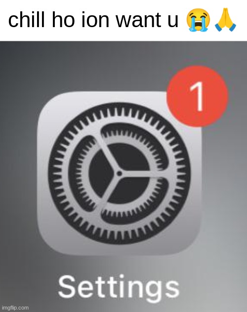 chill ho ion want u 😭🙏 | made w/ Imgflip meme maker