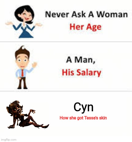 Never ask a woman her age | Cyn; How she got Tessa's skin | image tagged in never ask a woman her age | made w/ Imgflip meme maker